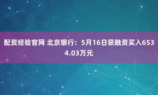 配资经验官网 北京银行：5月16日获融资买入6534.03万元