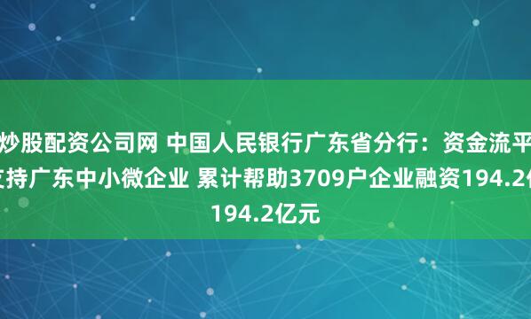 炒股配资公司网 中国人民银行广东省分行：资金流平台支持广东中小微企业 累计帮助3709户企业融资194.2亿元