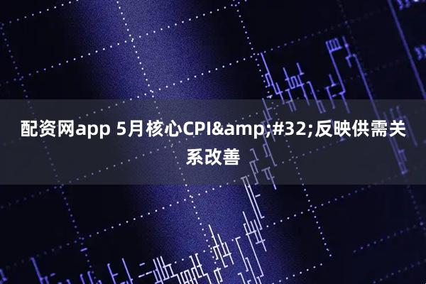 配资网app 5月核心CPI 反映供需关系改善